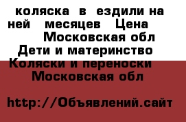 коляска 2в1 ездили на ней 10месяцев › Цена ­ 5 500 - Московская обл. Дети и материнство » Коляски и переноски   . Московская обл.